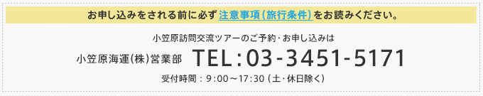 お申し込みをされる前に必ず注意事項(旅行条件)をお読みください。 小笠原訪問交流ツアーのご予約・お申し込みは TEL:03-3451-5171 受付時間:9:00~17:30(土・休日除く)